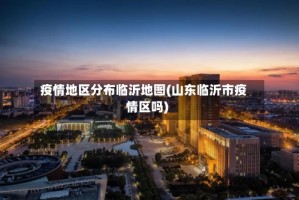 疫情地区分布临沂地图(山东临沂市疫情区吗)