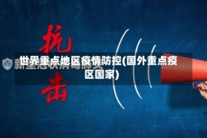 世界重点地区疫情防控(国外重点疫区国家)