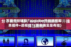 万能开挂辅助“aapoker开挂透视脚本插件+透视挂”(原来确实是有挂)