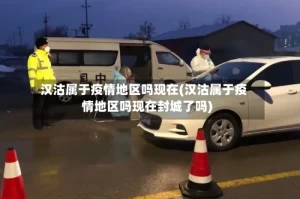 汉沽属于疫情地区吗现在(汉沽属于疫情地区吗现在封城了吗)