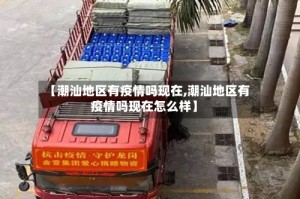 【潮汕地区有疫情吗现在,潮汕地区有疫情吗现在怎么样】