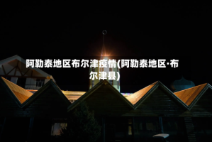 阿勒泰地区布尔津疫情(阿勒泰地区·布尔津县)