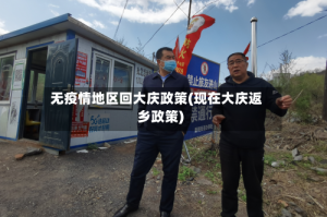 无疫情地区回大庆政策(现在大庆返乡政策)