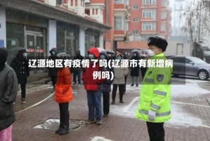 辽源地区有疫情了吗(辽源市有新增病例吗)
