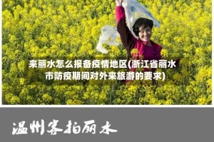 来丽水怎么报备疫情地区(浙江省丽水市防疫期间对外来旅游的要求)