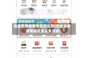 淘宝卖家疫情地区怎么关(淘宝卖家疫情地区怎么关店铺)