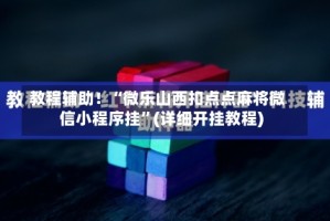 教程辅助！“微乐山西扣点点麻将微信小程序挂”(详细开挂教程)