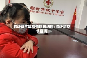 临沂算不算疫情区域地区/临沂是疫情区吗
