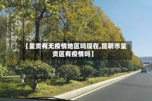 【呈贡有无疫情地区吗现在,昆明市呈贡区有疫情吗】