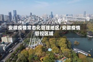 安徽疫情常态化管理地区/安徽疫情管控区域