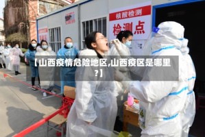 【山西疫情危险地区,山西疫区是哪里?】