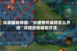 玩家辅助神器:“长城情怀麻将怎么开挂”详细透视辅助方法