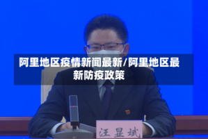 阿里地区疫情新闻最新/阿里地区最新防疫政策
