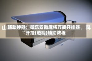 辅助神器：微乐安徽麻将万能开挂器”开挂(透视)辅助教程