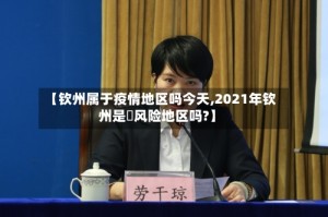 【钦州属于疫情地区吗今天,2021年钦州是彽风险地区吗?】