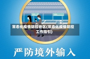常态化疫情防控地区(常态化疫情防控工作指引)