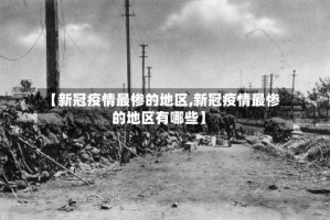 【新冠疫情最惨的地区,新冠疫情最惨的地区有哪些】