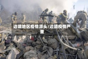 边境地区疫情源头/边境疫情严重