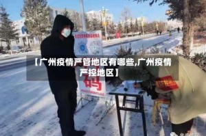 【广州疫情严管地区有哪些,广州疫情严控地区】