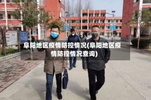 阜阳地区疫情防控情况(阜阳地区疫情防控情况查询)