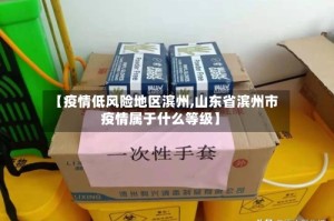 【疫情低风险地区滨州,山东省滨州市疫情属于什么等级】