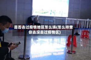 是否去过疫情地区怎么填(怎么排查你去没去过疫情区)