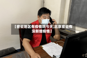 【密云地区有疫情吗今天,北京密云有没新增疫情】