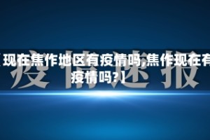 【现在焦作地区有疫情吗,焦作现在有疫情吗?】