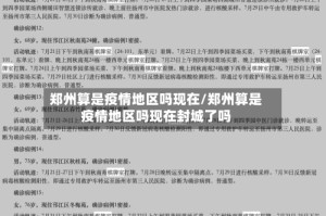 郑州算是疫情地区吗现在/郑州算是疫情地区吗现在封城了吗