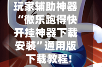 玩家辅助神器“微乐跑得快开挂神器下载安装”通用版下载教程!