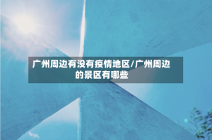 广州周边有没有疫情地区/广州周边的景区有哪些