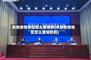 关联疫情地区怎么查询的(关联疫情地区怎么查询的到)