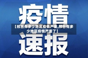 【邢台有多少地区疫情严重,邢台有多少地区疫情严重了】
