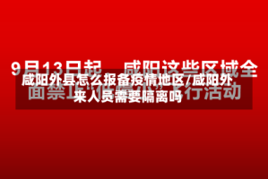 咸阳外县怎么报备疫情地区/咸阳外来人员需要隔离吗