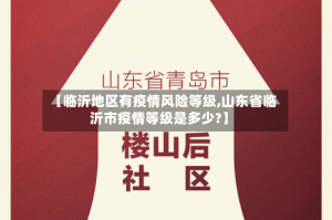 【临沂地区有疫情风险等级,山东省临沂市疫情等级是多少?】