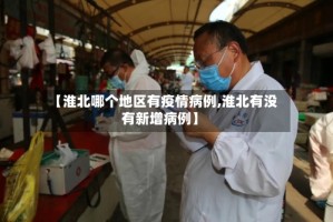 【淮北哪个地区有疫情病例,淮北有没有新增病例】