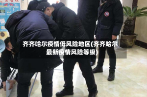 齐齐哈尔疫情低风险地区(齐齐哈尔最新疫情风险等级)