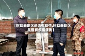【阿勒泰地区是否有疫情,阿勒泰地区是否有疫情病例】