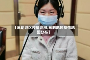 【三明地区疫情地图,三明地区疫情地图分布】