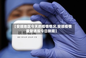 【安顺地区今天的疫情情况,安顺疫情最新通报今日新闻】