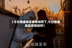 【今天南通地区疫情如何了,今日南通地区疫情如何】