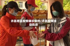 许昌地区疫情确诊病例/许昌疫情活动轨迹