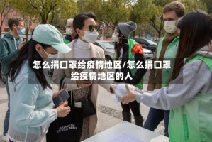 怎么捐口罩给疫情地区/怎么捐口罩给疫情地区的人