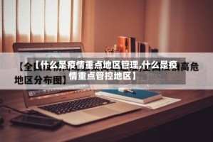 【什么是疫情重点地区管理,什么是疫情重点管控地区】