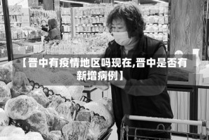 【晋中有疫情地区吗现在,晋中是否有新增病例】