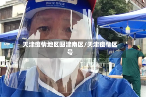 天津疫情地区图津南区/天津疫情区号