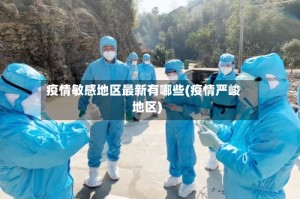 疫情敏感地区最新有哪些(疫情严峻地区)