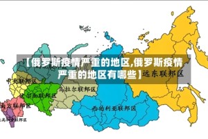 【俄罗斯疫情严重的地区,俄罗斯疫情严重的地区有哪些】