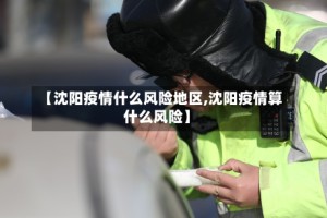 【沈阳疫情什么风险地区,沈阳疫情算什么风险】