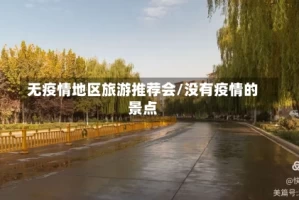 无疫情地区旅游推荐会/没有疫情的景点